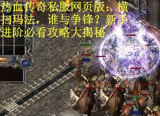 热血传奇私服网页版：横扫玛法，谁与争锋？新手进阶必看攻略大揭秘