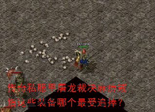 传奇私服里屠龙裁决麻痹戒指这些装备哪个最受追捧? 传奇私服里屠龙裁决麻痹戒指这些装备哪个最受追捧?