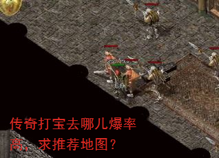 传奇打宝去哪儿爆率高,求推荐地图? 传奇打宝去哪儿爆率高,求推荐地图?