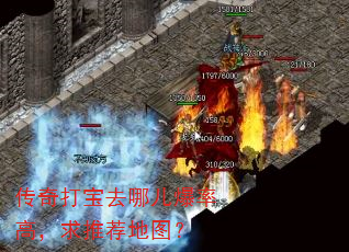 传奇打宝去哪儿爆率高,求推荐地图? 传奇打宝去哪儿爆率高,求推荐地图?