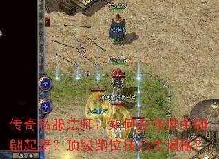 传奇私服法师:如何在怪堆中翩翩起舞?顶级跑位技巧大揭秘? 传奇私服法师:如何在怪堆中翩翩起舞?顶级跑位技巧大揭秘?