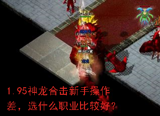 1.95神龙合击新手操作差,选什么职业比较好? 1.95神龙合击新手操作差,选什么职业比较好?