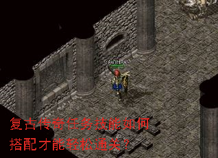 复古传奇任务技能如何搭配才能轻松通关? 复古传奇任务技能如何搭配才能轻松通关?