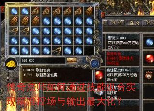 传奇法师如何通过技能组合实现精准控场与输出最大化? 传奇法师如何通过技能组合实现精准控场与输出最大化?