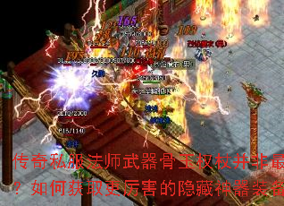 传奇私服法师武器骨玉权杖并非最强?如何获取更厉害的隐藏神器装备 传奇私服法师武器骨玉权杖并非最强?如何获取更厉害的隐藏神器装备