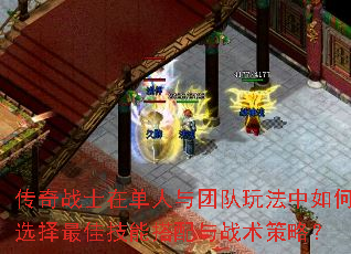 传奇战士在单人与团队玩法中如何选择最佳技能搭配与战术策略? 传奇战士在单人与团队玩法中如何选择最佳技能搭配与战术策略?