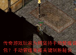 传奇游戏玩家为何坚持手动整理背包?手动管理竟藏关键制胜秘诀 传奇游戏玩家为何坚持手动整理背包?手动管理竟藏关键制胜秘诀