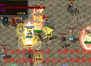 打造高效团队必读:组建传奇游戏攻略问题解决小组的五大关键要素 打造高效团队必读:组建传奇游戏攻略问题解决小组的五大关键要素