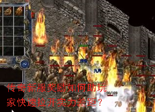 传奇新服奖励如何助玩家快速拉开实力差距? 传奇新服奖励如何助玩家快速拉开实力差距?