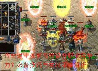 传奇道士如何有效提升职业竞争力?必备技巧与实战策略解析 传奇道士如何有效提升职业竞争力?必备技巧与实战策略解析