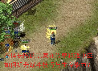 不擅长PK的玩家在传奇游戏中应如何提升战斗技巧与生存能力? 不擅长PK的玩家在传奇游戏中应如何提升战斗技巧与生存能力?