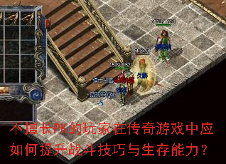 不擅长PK的玩家在传奇游戏中应如何提升战斗技巧与生存能力? 不擅长PK的玩家在传奇游戏中应如何提升战斗技巧与生存能力?