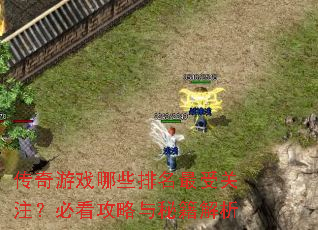 传奇游戏哪些排名最受关注?必看攻略与秘籍解析 传奇游戏哪些排名最受关注?必看攻略与秘籍解析