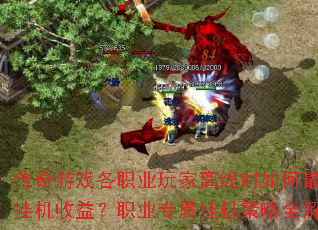 传奇游戏各职业玩家离线时如何最大化挂机收益?职业专属挂机策略全解析 传奇游戏各职业玩家离线时如何最大化挂机收益?职业专属挂机策略全解析