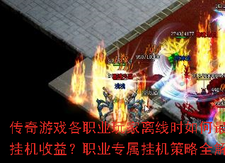 传奇游戏各职业玩家离线时如何最大化挂机收益?职业专属挂机策略全解析 传奇游戏各职业玩家离线时如何最大化挂机收益?职业专属挂机策略全解析