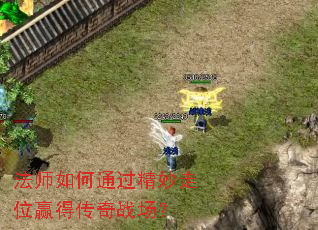 法师如何通过精妙走位赢得传奇战场? 法师如何通过精妙走位赢得传奇战场?