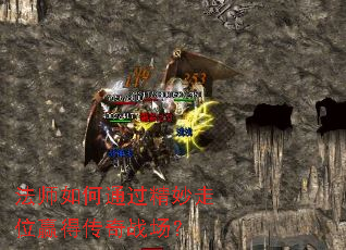 法师如何通过精妙走位赢得传奇战场? 法师如何通过精妙走位赢得传奇战场?