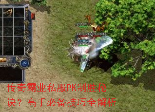传奇霸业私服PK制胜秘诀?高手必备技巧全解析 传奇霸业私服PK制胜秘诀?高手必备技巧全解析