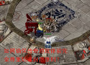 如何确保传奇游戏体验完全尊重玩家自愿原则? 如何确保传奇游戏体验完全尊重玩家自愿原则?