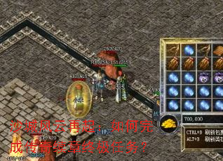 沙城风云再起:如何完成传奇续章终极任务? 沙城风云再起:如何完成传奇续章终极任务?