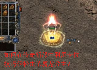 如何在传奇新服中利用卡位技巧轻松击杀魔龙教主? 如何在传奇新服中利用卡位技巧轻松击杀魔龙教主?