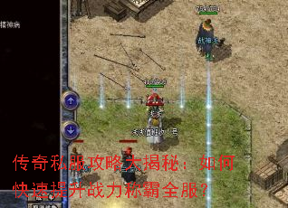 传奇私服攻略大揭秘:如何快速提升战力称霸全服? 传奇私服攻略大揭秘:如何快速提升战力称霸全服?