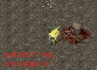 如何单挑天下并成功斩获爆血称号? 如何单挑天下并成功斩获爆血称号?