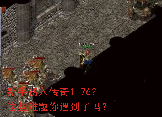 新手初入传奇1.76?这些难题你遇到了吗? 新手初入传奇1.76?这些难题你遇到了吗?