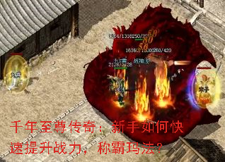 千年至尊传奇:新手如何快速提升战力,称霸玛法? 千年至尊传奇:新手如何快速提升战力,称霸玛法?