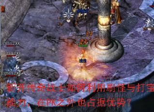 新开传奇战士如何利用刷怪与打宝能力,在PK之外也占据优势? 新开传奇战士如何利用刷怪与打宝能力,在PK之外也占据优势?