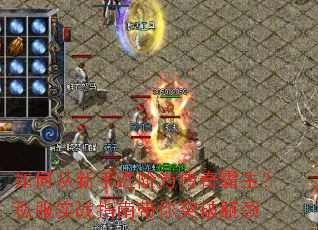 如何从新手进阶为传奇霸主?私服实战指南带你突破瓶颈 如何从新手进阶为传奇霸主?私服实战指南带你突破瓶颈