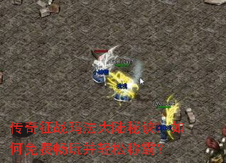 传奇征战玛法大陆秘诀:如何免费畅玩并轻松称霸? 传奇征战玛法大陆秘诀:如何免费畅玩并轻松称霸?