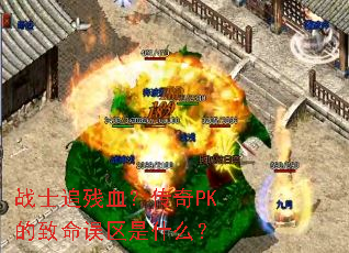 战士追残血?传奇PK的致命误区是什么? 战士追残血?传奇PK的致命误区是什么?