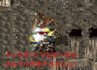 传奇私服180飞龙版中稀有精英怪掉落哪些顶级装备? 传奇私服180飞龙版中稀有精英怪掉落哪些顶级装备?