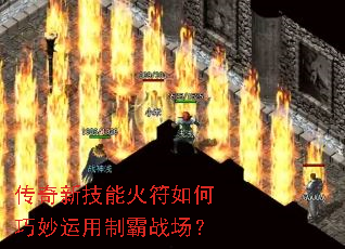 传奇新技能火符如何巧妙运用制霸战场? 传奇新技能火符如何巧妙运用制霸战场?