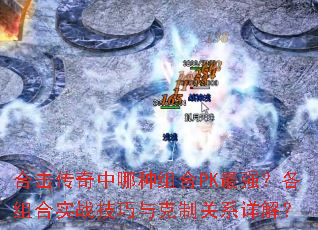 合击传奇中哪种组合PK最强?各组合实战技巧与克制关系详解? 合击传奇中哪种组合PK最强?各组合实战技巧与克制关系详解?