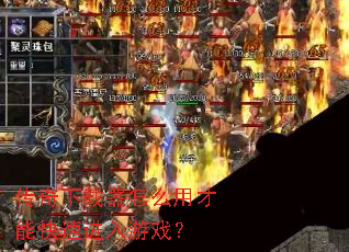 传奇下载器怎么用才能快速进入游戏? 传奇下载器怎么用才能快速进入游戏?