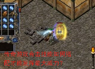 传奇游戏合击技能如何搭配才能发挥最大威力? 传奇游戏合击技能如何搭配才能发挥最大威力?