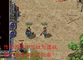 传奇游戏中法战与道战哪个更适合新手玩家? 传奇游戏中法战与道战哪个更适合新手玩家?