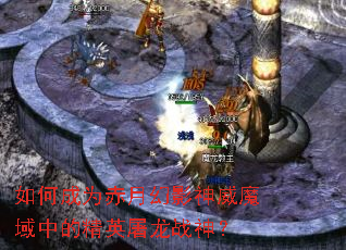 如何成为赤月幻影神威魔域中的精英屠龙战神? 如何成为赤月幻影神威魔域中的精英屠龙战神?