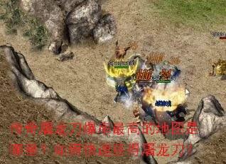 传奇屠龙刀爆率最高的地图是哪里?如何快速获得屠龙刀? 传奇屠龙刀爆率最高的地图是哪里?如何快速获得屠龙刀?