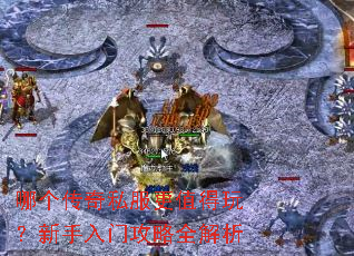 哪个传奇私服更值得玩?新手入门攻略全解析 哪个传奇私服更值得玩?新手入门攻略全解析