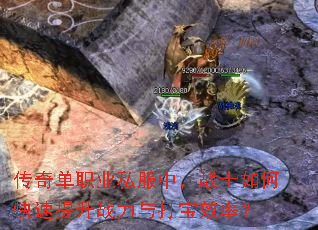 传奇单职业私服中,战士如何快速提升战力与打宝效率? 传奇单职业私服中,战士如何快速提升战力与打宝效率?