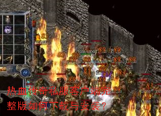 热血传奇私服客户端完整版如何下载与安装? 热血传奇私服客户端完整版如何下载与安装?