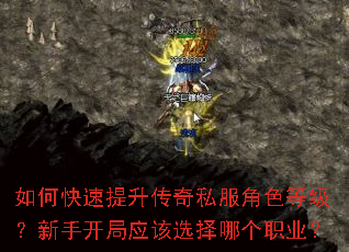 如何快速提升传奇私服角色等级?新手开局应该选择哪个职业? 如何快速提升传奇私服角色等级?新手开局应该选择哪个职业?
