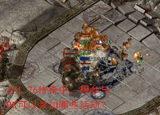 在1.76传奇中,想参与PK可以参加哪些活动? 在1.76传奇中,想参与PK可以参加哪些活动?