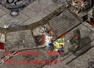 在1.76传奇中,想参与PK可以参加哪些活动? 在1.76传奇中,想参与PK可以参加哪些活动?