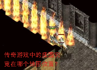 传奇游戏中的庄园究竟在哪个地图位置? 传奇游戏中的庄园究竟在哪个地图位置?