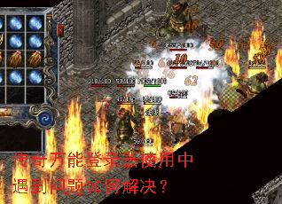 传奇万能登录器使用中遇到问题如何解决? 传奇万能登录器使用中遇到问题如何解决?
