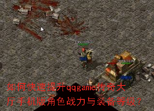 如何快速提升qqgame传奇大厅手机版角色战力与装备等级? 如何快速提升qqgame传奇大厅手机版角色战力与装备等级?